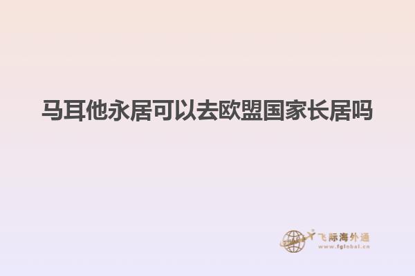 马耳他永居可以去欧盟国家长居吗