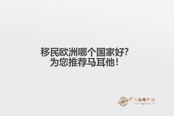 移民欧洲哪个国家好？为您推荐马耳他！