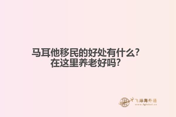 马耳他移民的好处有什么？在这里养老好吗？