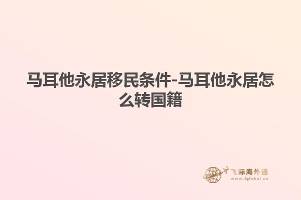 马耳他永居移民条件-马耳他永居怎么转国籍