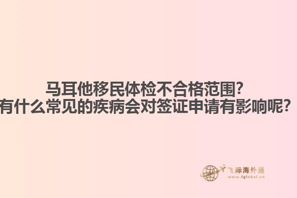马耳他移民体检不合格范围？有什么常见的疾病会对签证申请有影响呢？