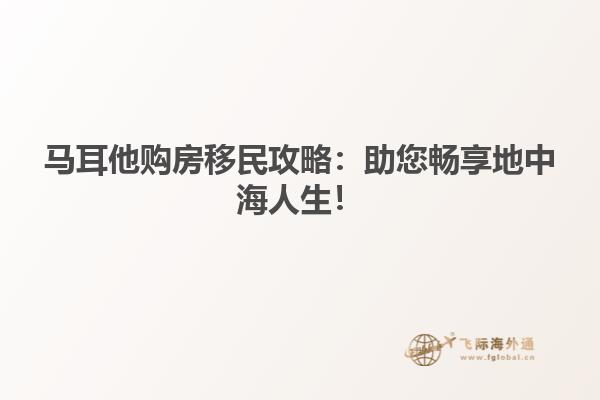 马耳他购房移民攻略：助您畅享地中海人生！
