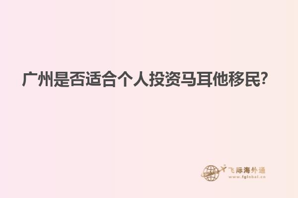 广州是否适合个人投资马耳他移民？