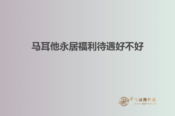 马耳他永居福利待遇好不好