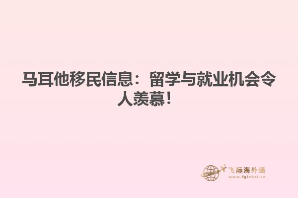 马耳他移民信息：留学与就业机会令人羡慕！