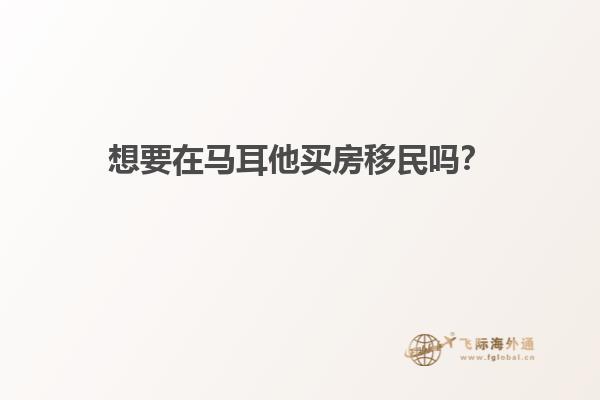 想要在马耳他买房移民吗？