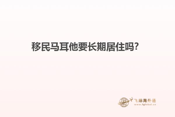 移民马耳他要长期居住吗？