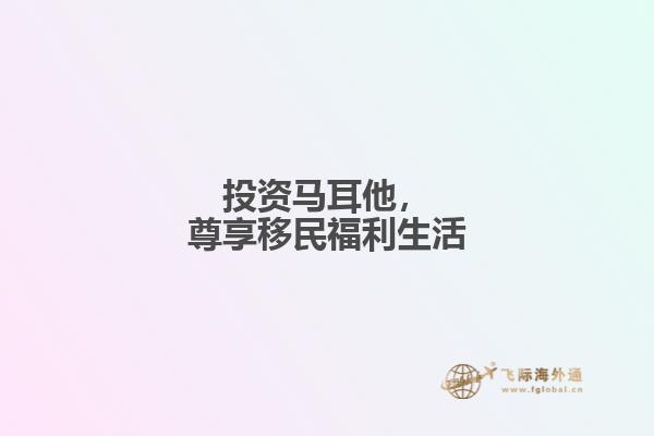 投资马耳他，尊享移民福利生活