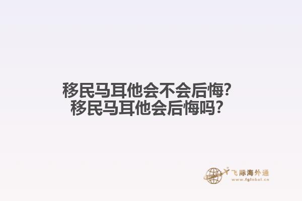 移民马耳他会不会后悔？移民马耳他会后悔吗？