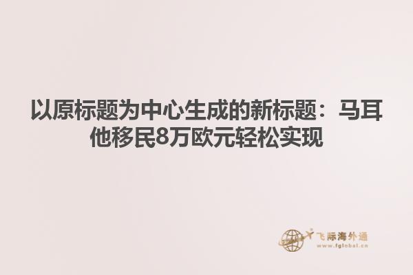 以原标题为中心生成的新标题：马耳他移民8万欧元轻松实现
