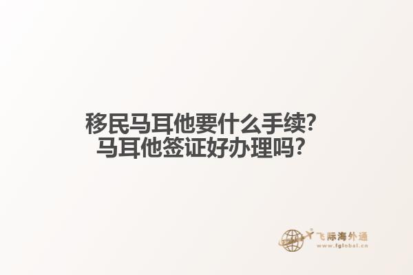 移民马耳他要什么手续？马耳他签证好办理吗？