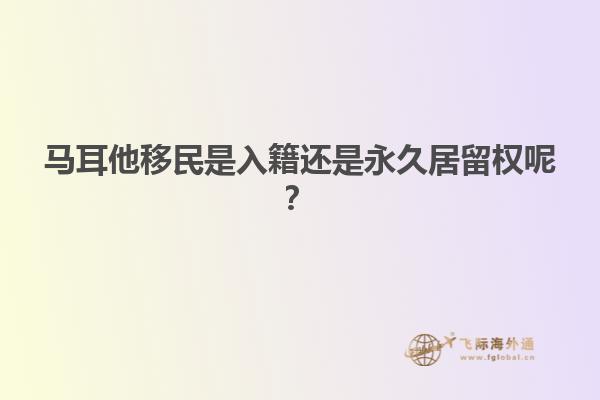 马耳他移民是入籍还是永久居留权呢？