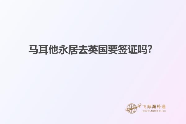 马耳他永居去英国要签证吗？