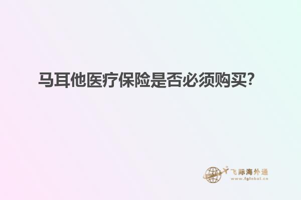 马耳他医疗保险是否必须购买？
