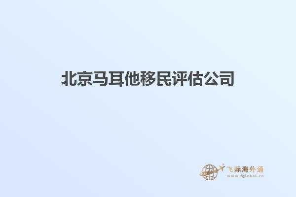 北京马耳他移民评估公司