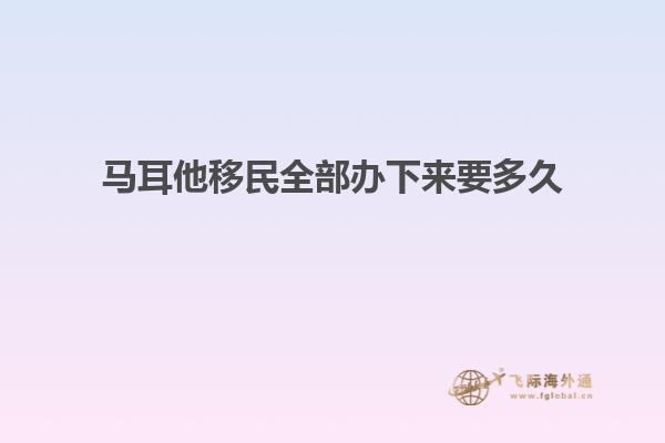 马耳他移民全部办下来要多久