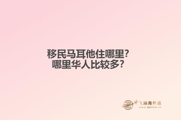 移民马耳他住哪里？哪里华人比较多？