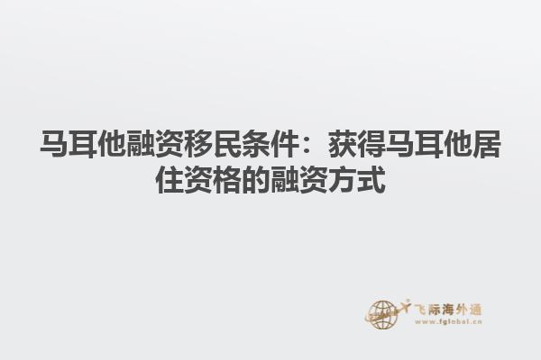 马耳他融资移民条件：获得马耳他居住资格的融资方式