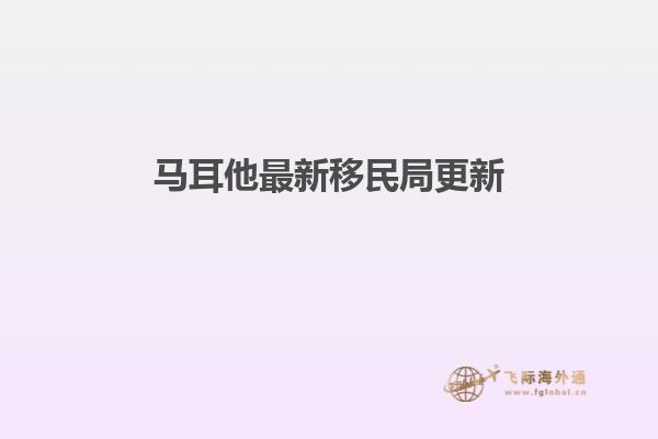 马耳他最新移民局更新