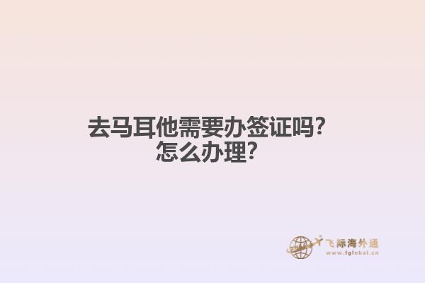 去马耳他需要办签证吗？怎么办理？