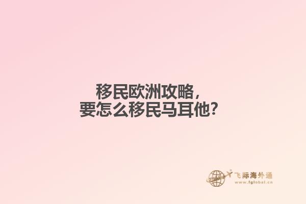 移民欧洲攻略，要怎么移民马耳他？