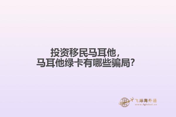 投资移民马耳他，马耳他绿卡有哪些骗局？