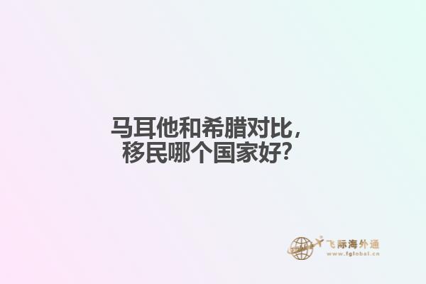 马耳他和希腊对比，移民哪个国家好？