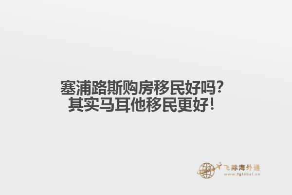 塞浦路斯购房移民好吗？其实马耳他移民更好！
