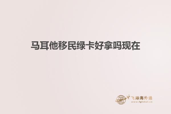 马耳他移民绿卡好拿吗现在