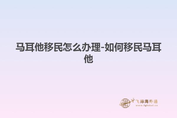 马耳他移民怎么办理-如何移民马耳他