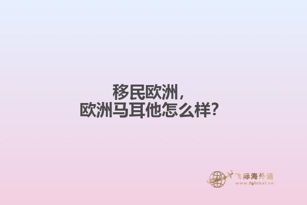 移民欧洲，欧洲马耳他怎么样？