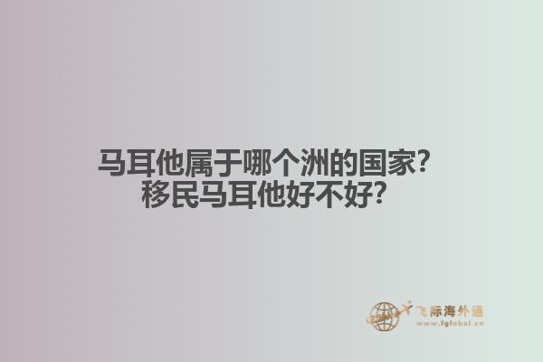 马耳他属于哪个洲的国家？移民马耳他好不好？