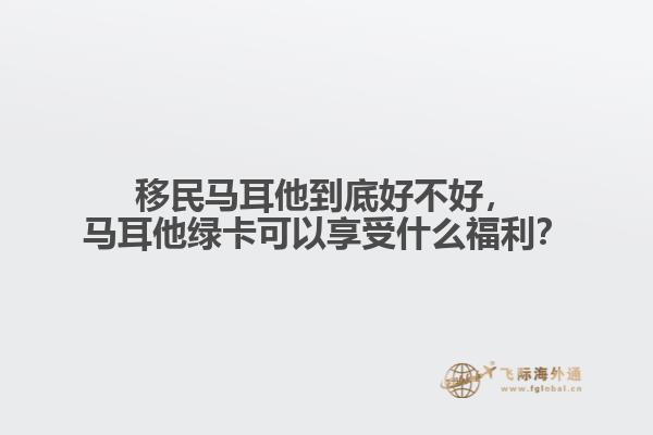 移民马耳他到底好不好，马耳他绿卡可以享受什么福利？