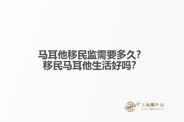 马耳他移民监需要多久？移民马耳他生活好吗？