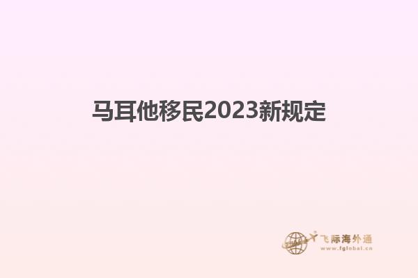 马耳他移民2023新规定