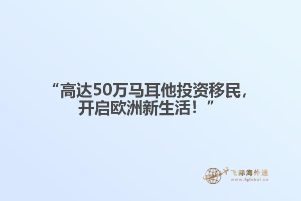 “高达50万马耳他投资移民，开启欧洲新生活！”