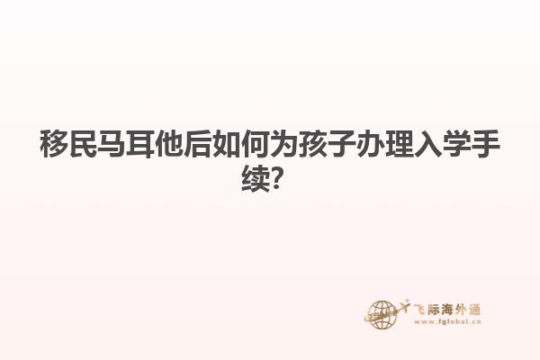 移民马耳他后如何为孩子办理入学手续？