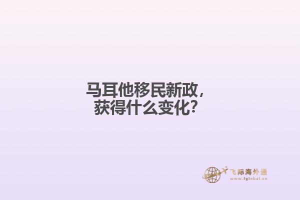 马耳他移民新政，获得什么变化？
