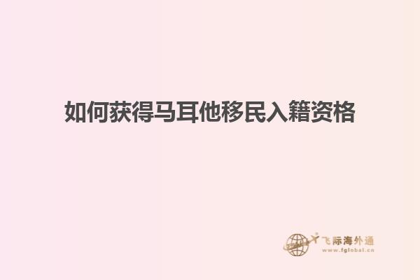 如何获得马耳他移民入籍资格