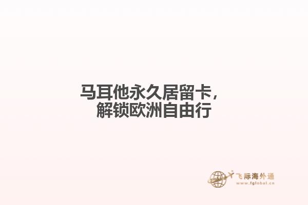 马耳他永久居留卡，解锁欧洲自由行