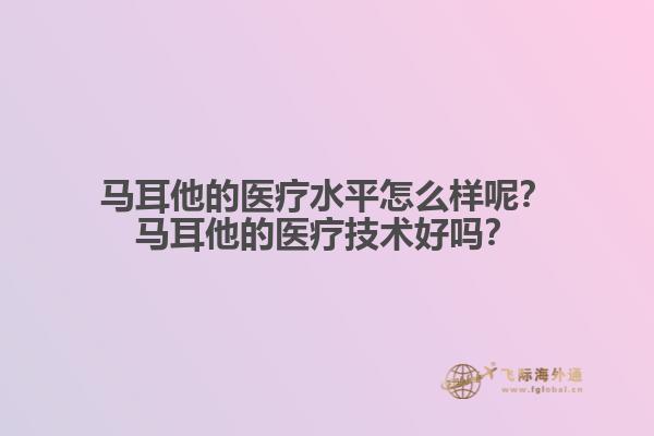 马耳他的医疗水平怎么样呢？马耳他的医疗技术好吗？