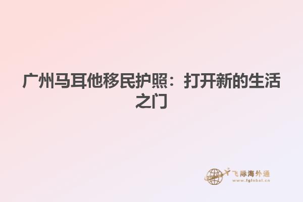 广州马耳他移民护照：打开新的生活之门