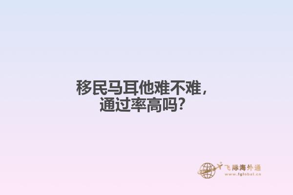 移民马耳他难不难，通过率高吗？
