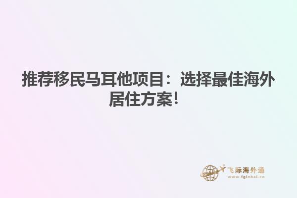 推荐移民马耳他项目：选择最佳海外居住方案！