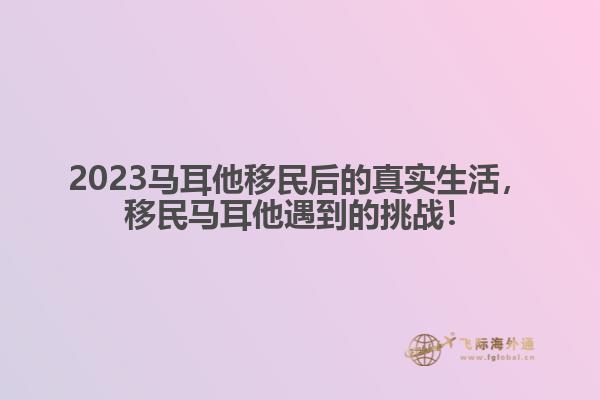 2023马耳他移民后的真实生活，移民马耳他遇到的挑战！