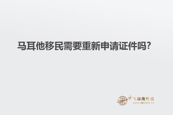 马耳他移民需要重新申请证件吗？