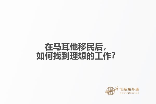 在马耳他移民后，如何找到理想的工作？