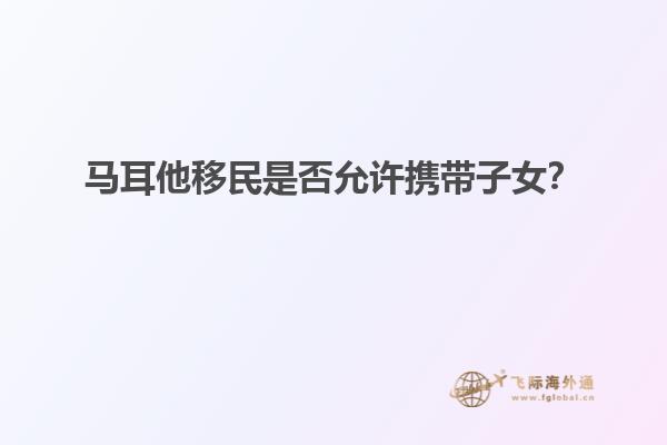 马耳他移民是否允许携带子女？