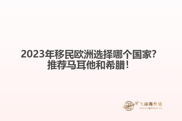 2023年移民欧洲选择哪个国家？推荐马耳他和希腊！