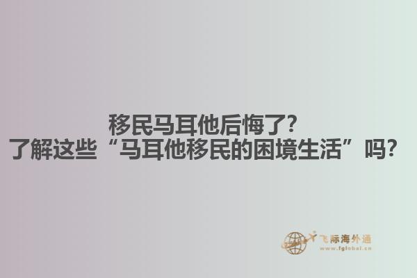 移民马耳他后悔了？了解这些“马耳他移民的困境生活”吗？